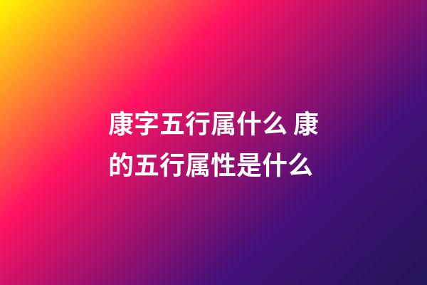 康字五行属什么 康的五行属性是什么
